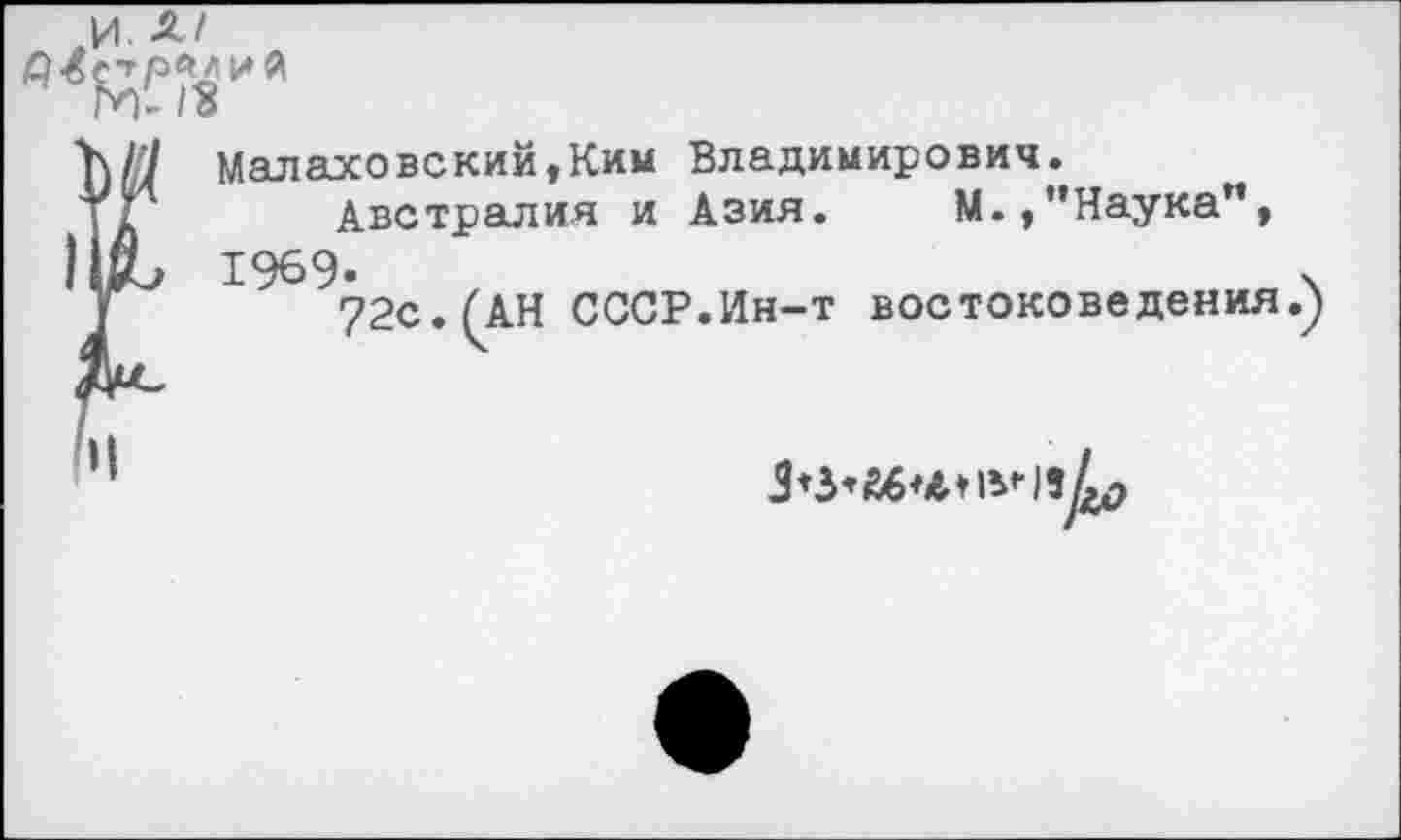 ﻿Малаховекий,Ким Владимирович.
Австралия и Азия. М.,’’Наука”, 1969-
72с.(АН СССР.Ин-т востоковедения
